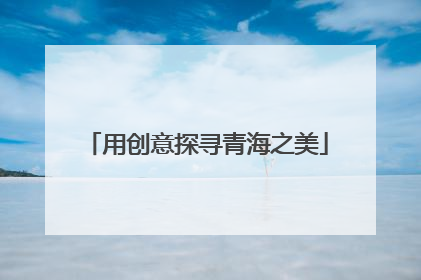 用创意探寻青海之美