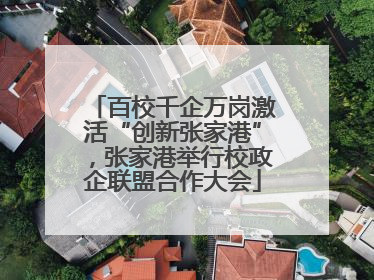 百校千企万岗激活“创新张家港”，张家港举行校政企联盟合作大会