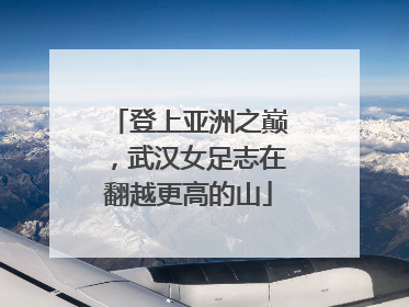 登上亚洲之巅，武汉女足志在翻越更高的山