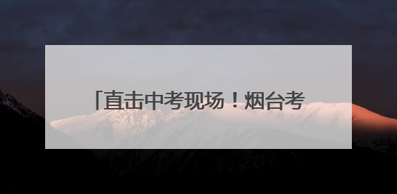 直击中考现场！烟台考场外这一幕幕，超燃！