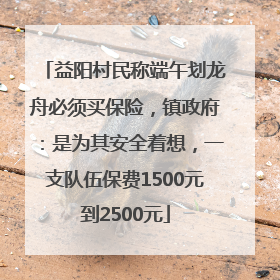 益阳村民称端午划龙舟必须买保险，镇政府：是为其安全着想，一支队伍保费1500元到2500元