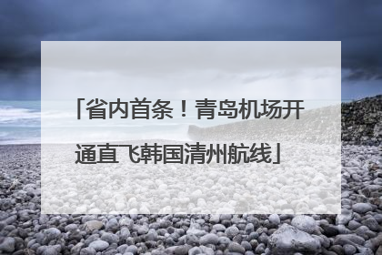 省内首条！青岛机场开通直飞韩国清州航线