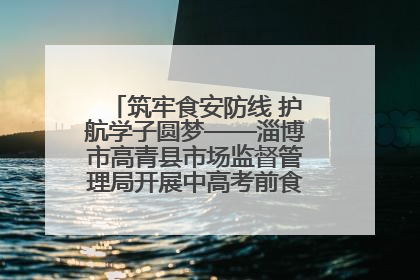 筑牢食安防线 护航学子圆梦——淄博市高青县市场监督管理局开展中高考前食品安全专项检查