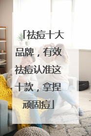 祛痘十大品牌，有效祛痘认准这十款，拿捏顽固痘
