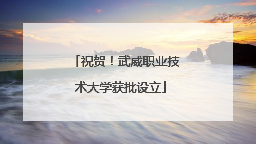 祝贺！武威职业技术大学获批设立