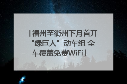 福州至衢州下月首开“绿巨人”动车组 全车覆盖免费WiFi