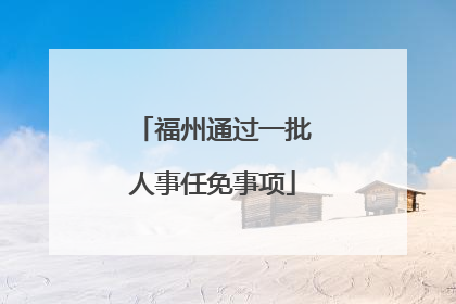 福州通过一批人事任免事项