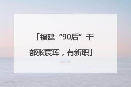 福建“90后”干部张宸珲，有新职