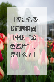 福建省委书记周祖翼口中的“金色名片”，是什么？