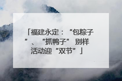福建永定：“包粽子”、“抓鸭子” 别样活动迎“双节”