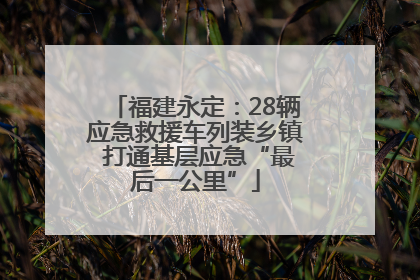 福建永定：28辆应急救援车列装乡镇 打通基层应急“最后一公里”