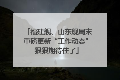 福建舰、山东舰周末重磅更新“工作动态” 狠狠期待住了