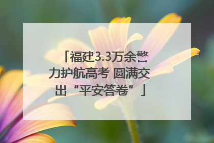 福建3.3万余警力护航高考 圆满交出“平安答卷”