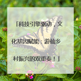 科技引擎驱动，文化基因赋能：游仙乡村振兴的双重奏！
