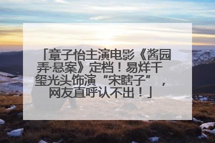 章子怡主演电影《酱园弄·悬案》定档！易烊千玺光头饰演“宋瞎子”，网友直呼认不出！