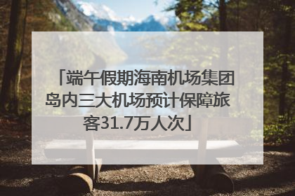端午假期海南机场集团岛内三大机场预计保障旅客31.7万人次
