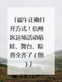 端午正确打开方式！信州区这场活动萌娃、舞台、粽香全齐了（图）
