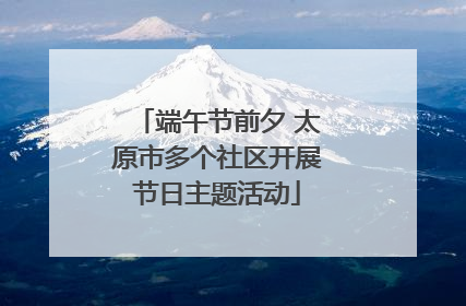 端午节前夕 太原市多个社区开展节日主题活动
