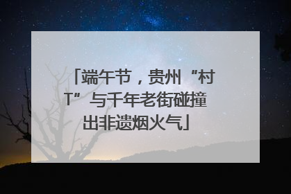 端午节，贵州“村T”与千年老街碰撞出非遗烟火气