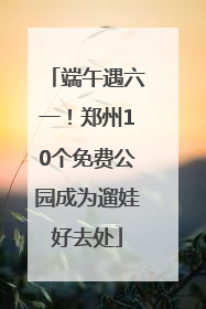 端午遇六一！郑州10个免费公园成为遛娃好去处