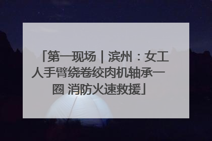 第一现场｜滨州：女工人手臂绕卷绞肉机轴承一圈 消防火速救援