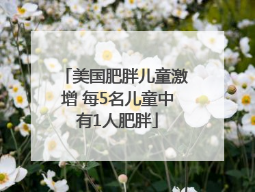 美国肥胖儿童激增 每5名儿童中有1人肥胖