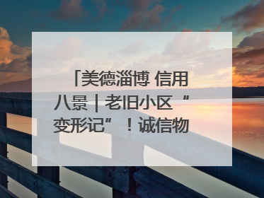美德淄博 信用八景｜老旧小区“变形记”！诚信物业焐热居民心窝