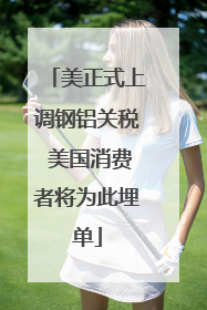 美正式上调钢铝关税 美国消费者将为此埋单