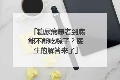 糖尿病患者到底能不能吃粽子？医生的解答来了
