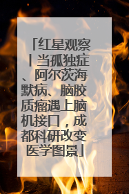 红星观察丨当孤独症、阿尔茨海默病、脑胶质瘤遇上脑机接口，成都科研改变医学图景