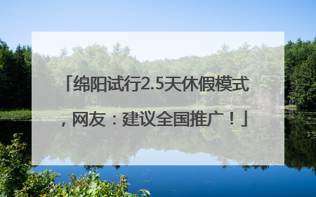 绵阳试行2.5天休假模式，网友：建议全国推广！