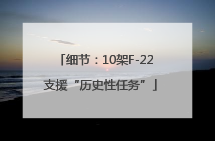 细节：10架F-22支援“历史性任务”