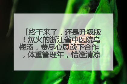 终于来了，还是升级版！爆火的浙江省中医院乌梅汤，费尽心思谈下合作，体重管理年，恰逢清凉解暑时，冲！