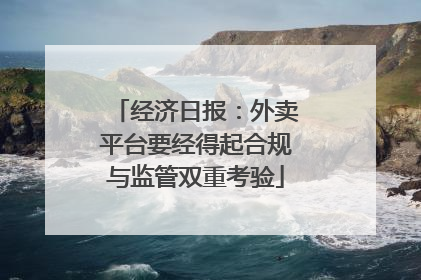 经济日报：外卖平台要经得起合规与监管双重考验