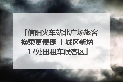 信阳火车站北广场旅客换乘更便捷 主城区新增17处出租车候客区