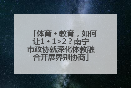 体育﹢教育，如何让1﹢1>2？南宁市政协就深化体教融合开展界别协商