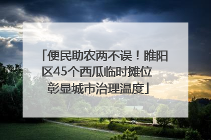 便民助农两不误！睢阳区45个西瓜临时摊位 彰显城市治理温度