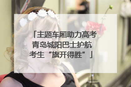 主题车厢助力高考 青岛城阳巴士护航考生“旗开得胜”