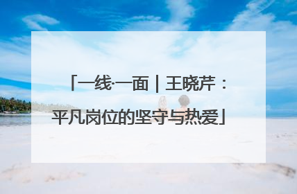 一线·一面｜王晓芹：平凡岗位的坚守与热爱