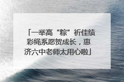 一举高“粽”祈佳绩 彩绳系愿贺成长，惠济六中老师太用心啦