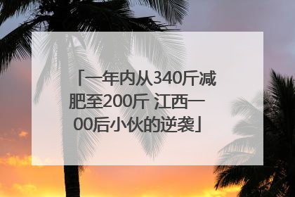 一年内从340斤减肥至200斤 江西一00后小伙的逆袭