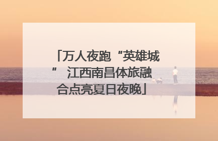 万人夜跑“英雄城” 江西南昌体旅融合点亮夏日夜晚