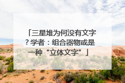 三星堆为何没有文字？学者：组合器物或是一种“立体文字”
