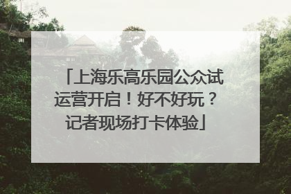 上海乐高乐园公众试运营开启！好不好玩？记者现场打卡体验