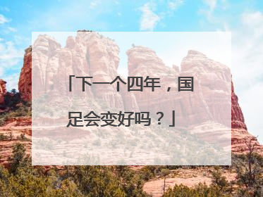 下一个四年，国足会变好吗？