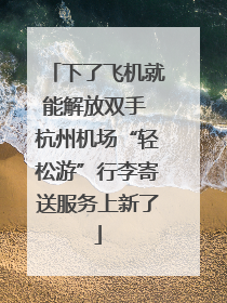 下了飞机就能解放双手 杭州机场“轻松游”行李寄送服务上新了