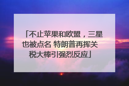 不止苹果和欧盟，三星也被点名 特朗普再挥关税大棒引强烈反应