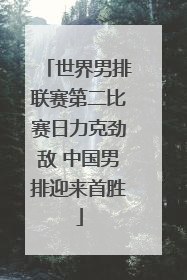 世界男排联赛第二比赛日力克劲敌 中国男排迎来首胜