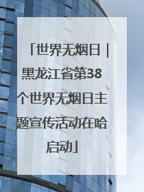 世界无烟日｜黑龙江省第38个世界无烟日主题宣传活动在哈启动