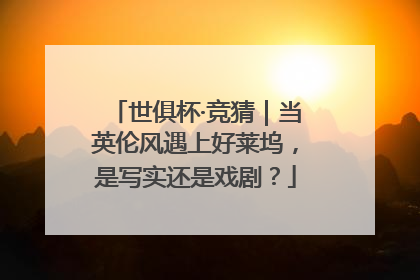 世俱杯·竞猜｜当英伦风遇上好莱坞，是写实还是戏剧？